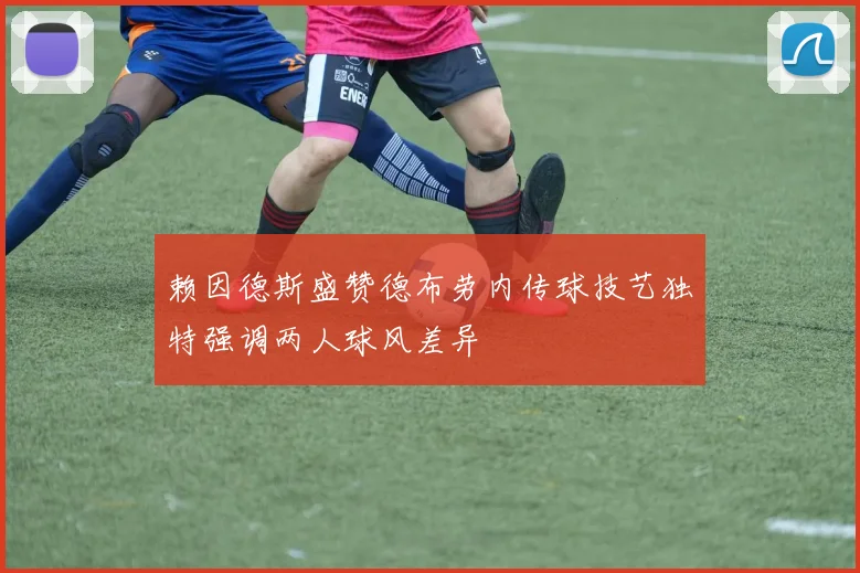 赖因德斯盛赞德布劳内传球技艺独特强调两人球风差异