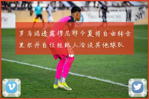 罗马诺透露穆尼耶今夏将自由转会里尔并自任经纪人洽谈其他球队