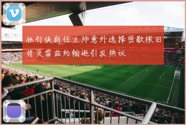 独行侠新任主帅意外选择密歇根旧将莫雷兹约翰逊引发热议