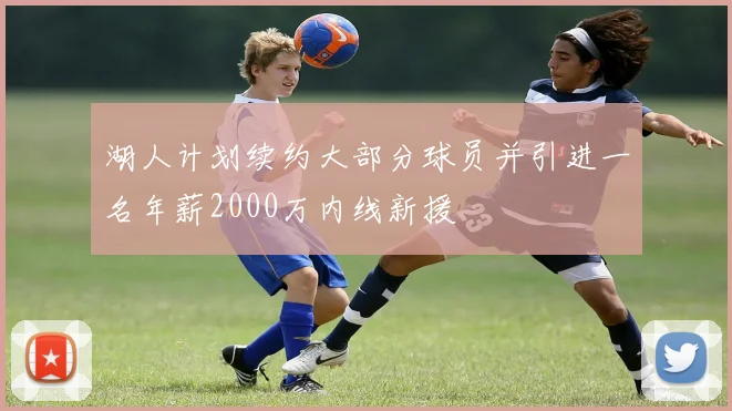 湖人计划续约大部分球员并引进一名年薪2000万内线新援