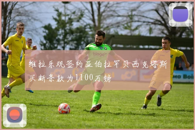 维拉乐观签约亚伯拉罕贝西克塔斯买断条款为1100万镑