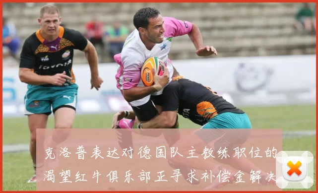 克洛普表达对德国队主教练职位的渴望红牛俱乐部正寻求补偿金解决方案