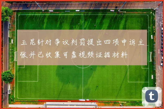 玉昆针对争议判罚提出四项申诉主张并已收集可靠视频证据材料