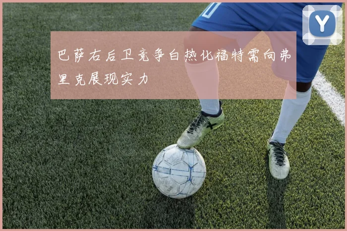 巴萨右后卫竞争白热化福特需向弗里克展现实力