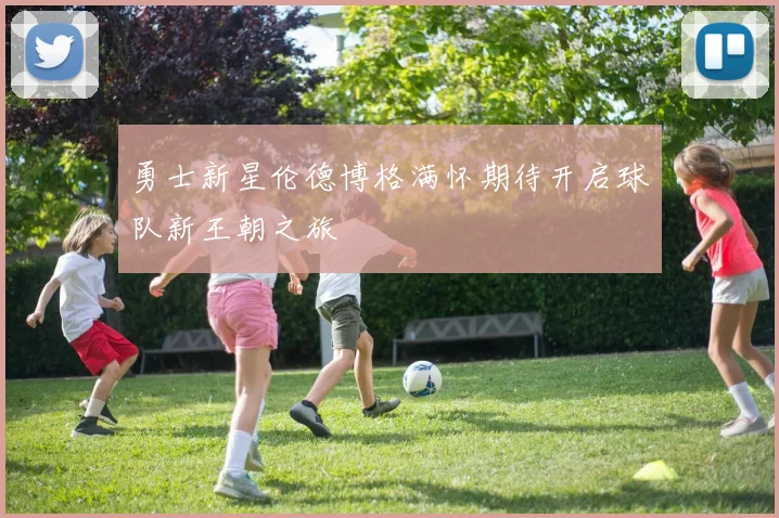 勇士新星伦德博格满怀期待开启球队新王朝之旅