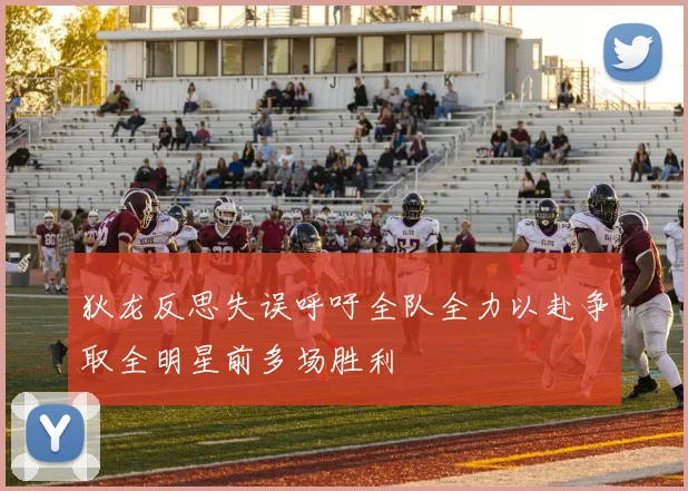 狄龙反思失误呼吁全队全力以赴争取全明星前多场胜利