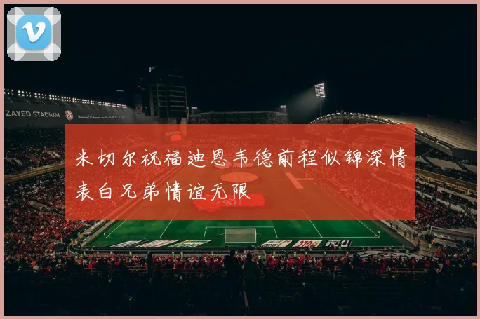 米切尔祝福迪恩韦德前程似锦深情表白兄弟情谊无限