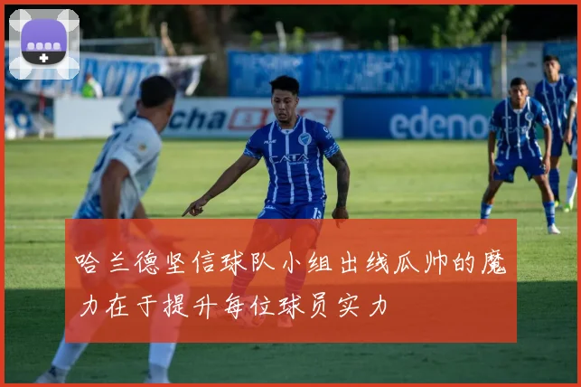 哈兰德坚信球队小组出线瓜帅的魔力在于提升每位球员实力