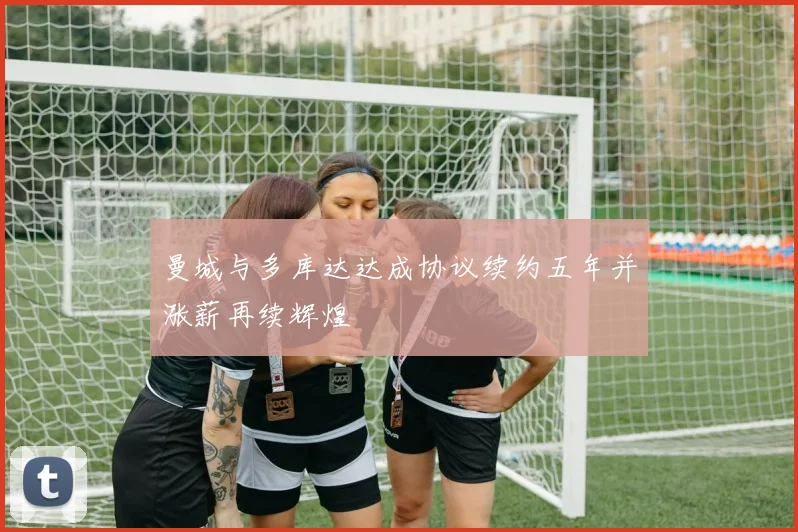 曼城与多库达达成协议续约五年并涨薪再续辉煌
