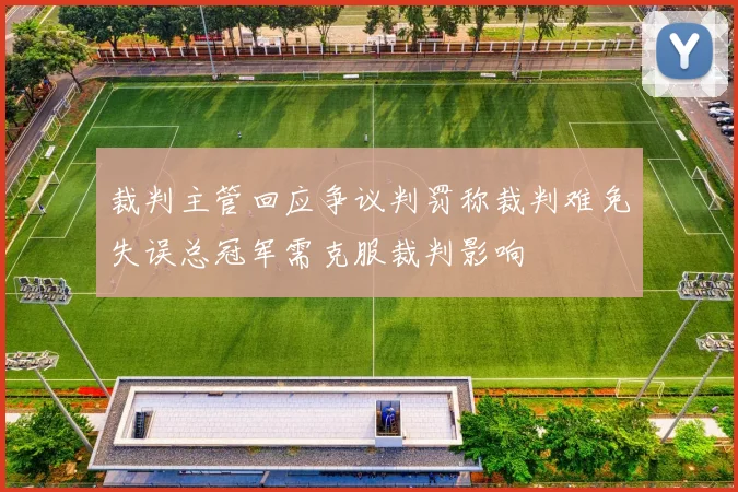 裁判主管回应争议判罚称裁判难免失误总冠军需克服裁判影响